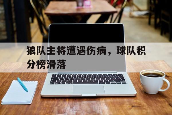 关于狼队主将遭遇伤病，球队积分榜滑落的信息